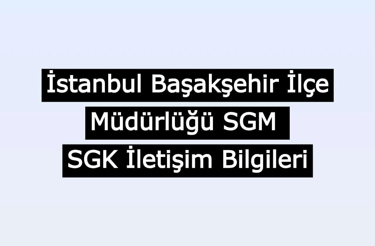İstanbul Başakşehir İlçe Müdürlüğü SGM | SGK İletişim Bilgileri