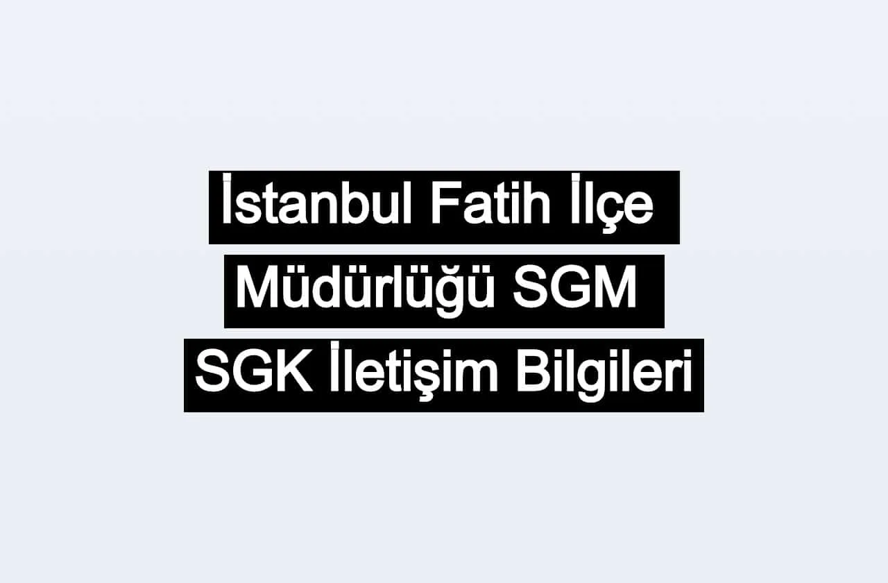 İstanbul Fatih İlçe Müdürlüğü SGM | SGK İletişim Bilgileri