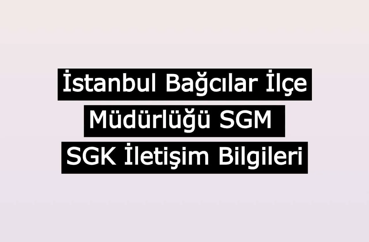 İstanbul Bağcılar İlçe Müdürlüğü SGM | SGK İletişim Bilgileri