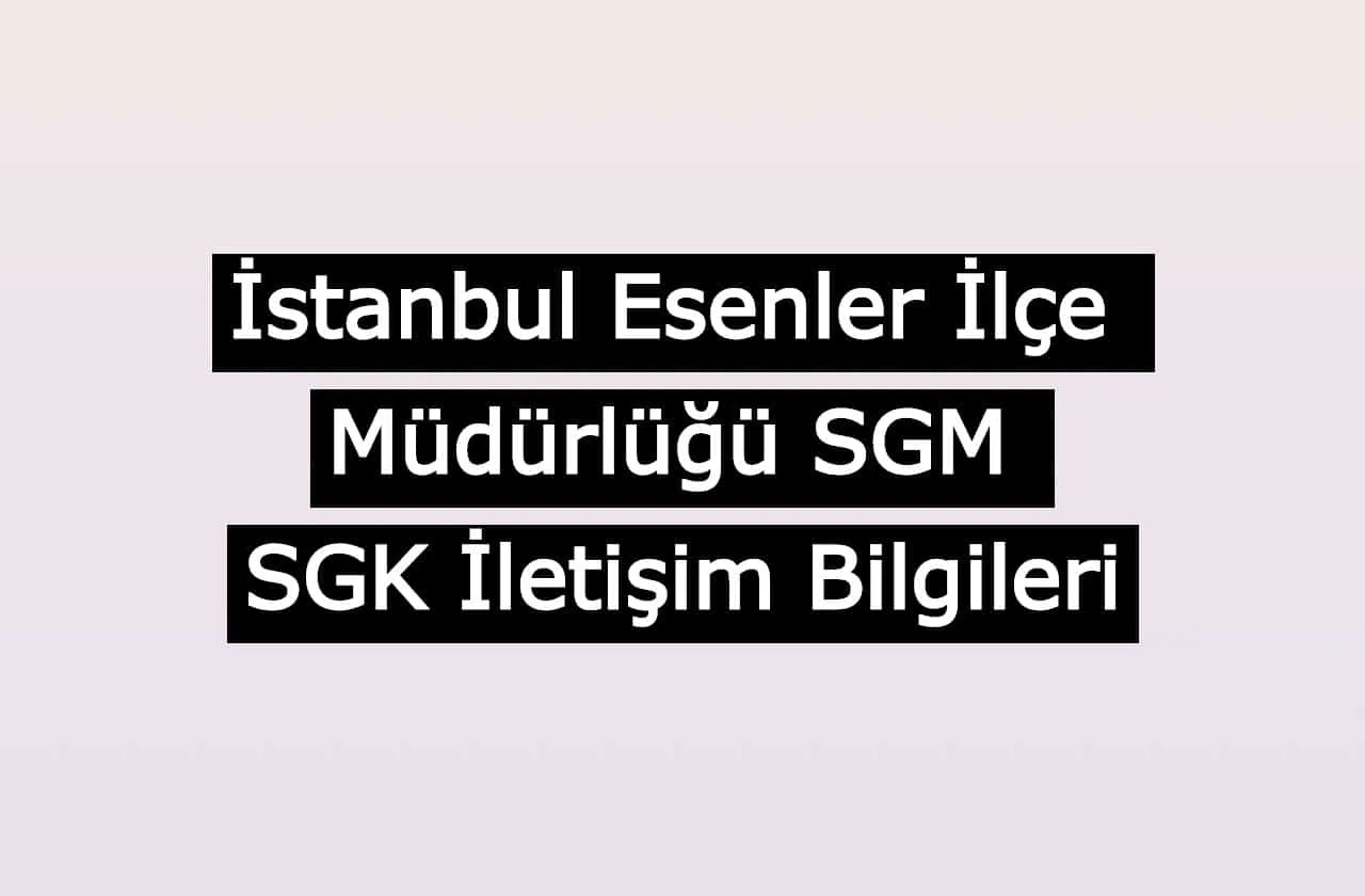 İstanbul Esenler İlçe Müdürlüğü SGM | SGK İletişim Bilgileri