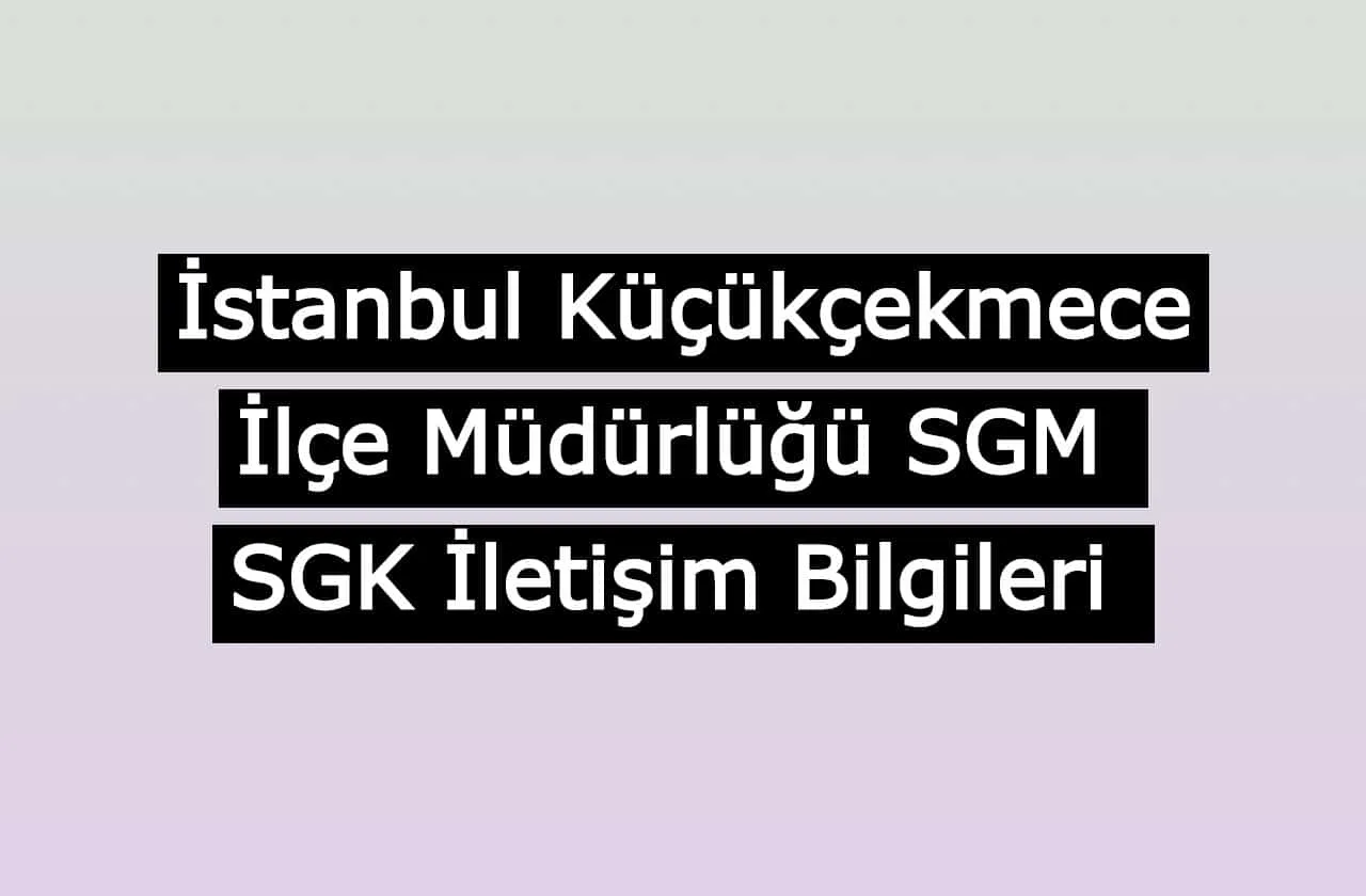 İstanbul Küçükçekmece İlçe Müdürlüğü SGM | SGK İletişim Bilgileri