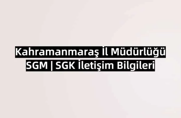 Kahramanmaraş İl Müdürlüğü SGM | SGK İletişim Bilgileri
