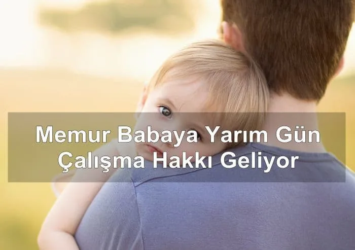 Memur Babaya Yarım Gün Çalışma Hakkı Geliyor