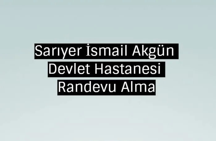 Sarıyer İsmail Akgün Devlet Hastanesi Randevu Alma