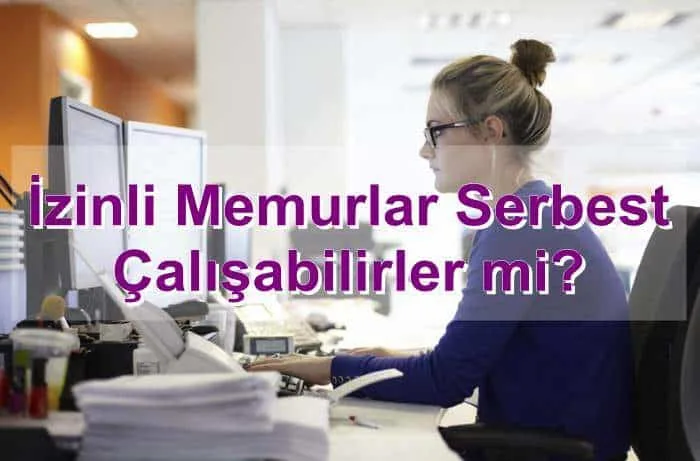 İzinli Memurlar Serbest Çalışabilirler mi?