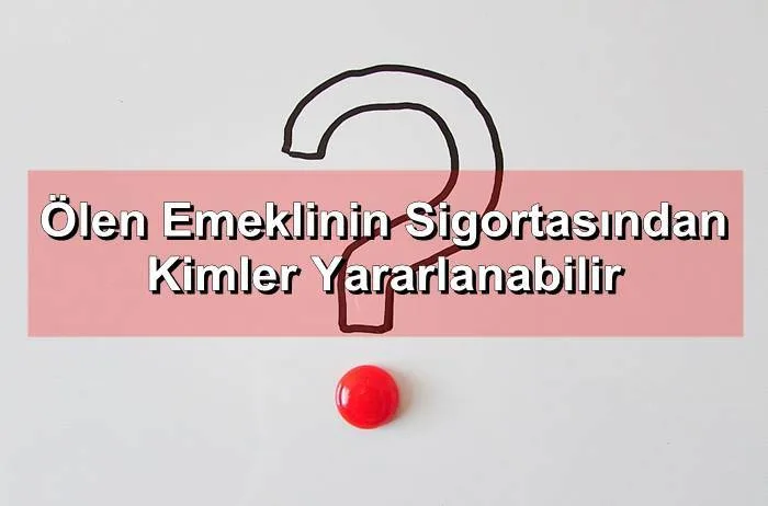 Ölen Emeklinin Sigortasından Kimler Yararlanabilir