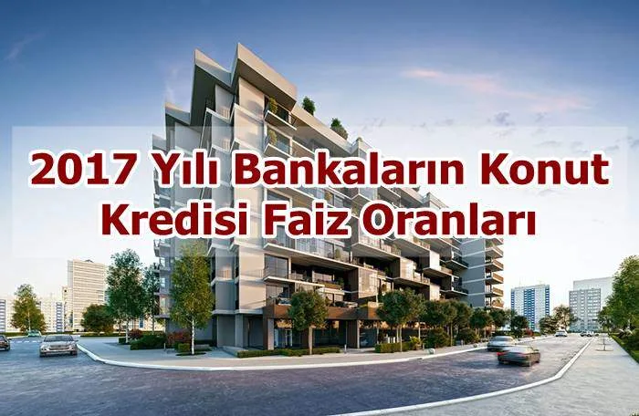 2017 Yılı Bankaların Konut Kredisi Faiz Oranları