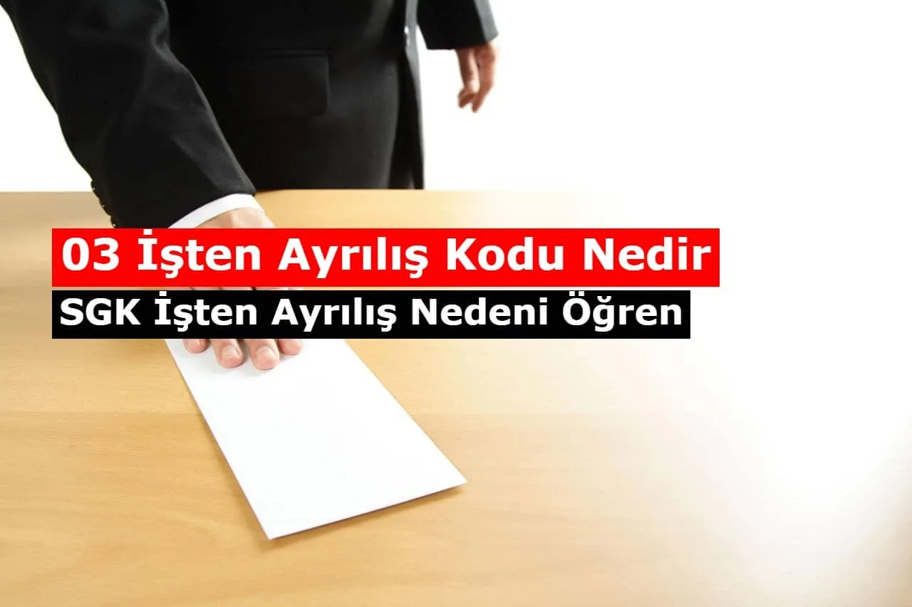 03 İşten Ayrılış Kodu Nedir, SGK İşten Ayrılış Nedeni Öğren