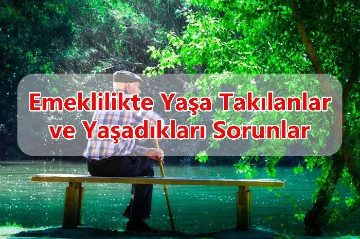 Emeklilikte Yaşa Takılanlar ve Yaşadıkları Sorunlar