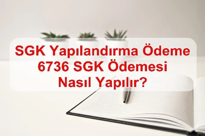 SGK Yapılandırma Ödeme, 6736 SGK Ödemesi Nasıl Yapılır?