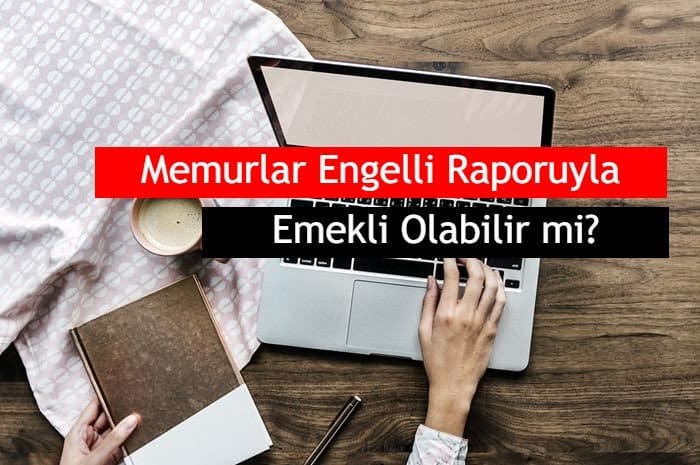 Memurlar Engelli Raporuyla Emekli Olabilir mi?