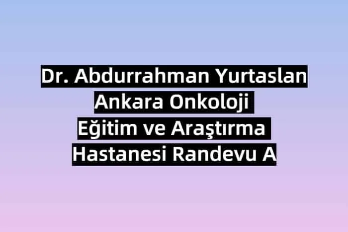 Ankara Dr. Abdurrahman Yurtaslan Ankara Onkoloji ve Araştırma Hastanesi Randevu Al