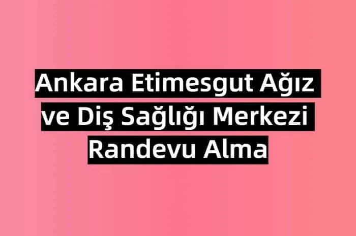 Ankara Etimesgut Ağız ve Diş Sağlığı Merkezi Randevu Alma