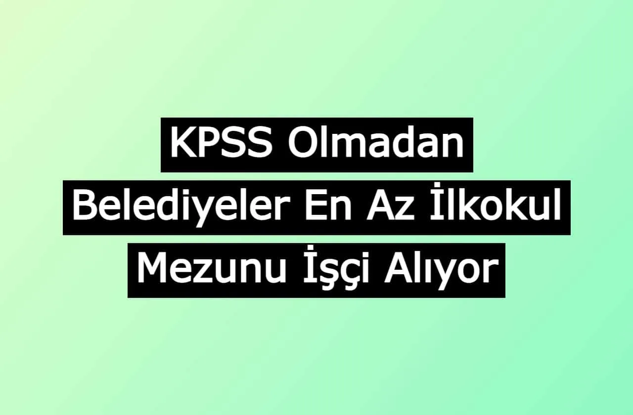 KPSS Olmadan Belediyeler En Az İlkokul Mezunu İşçi Alıyor