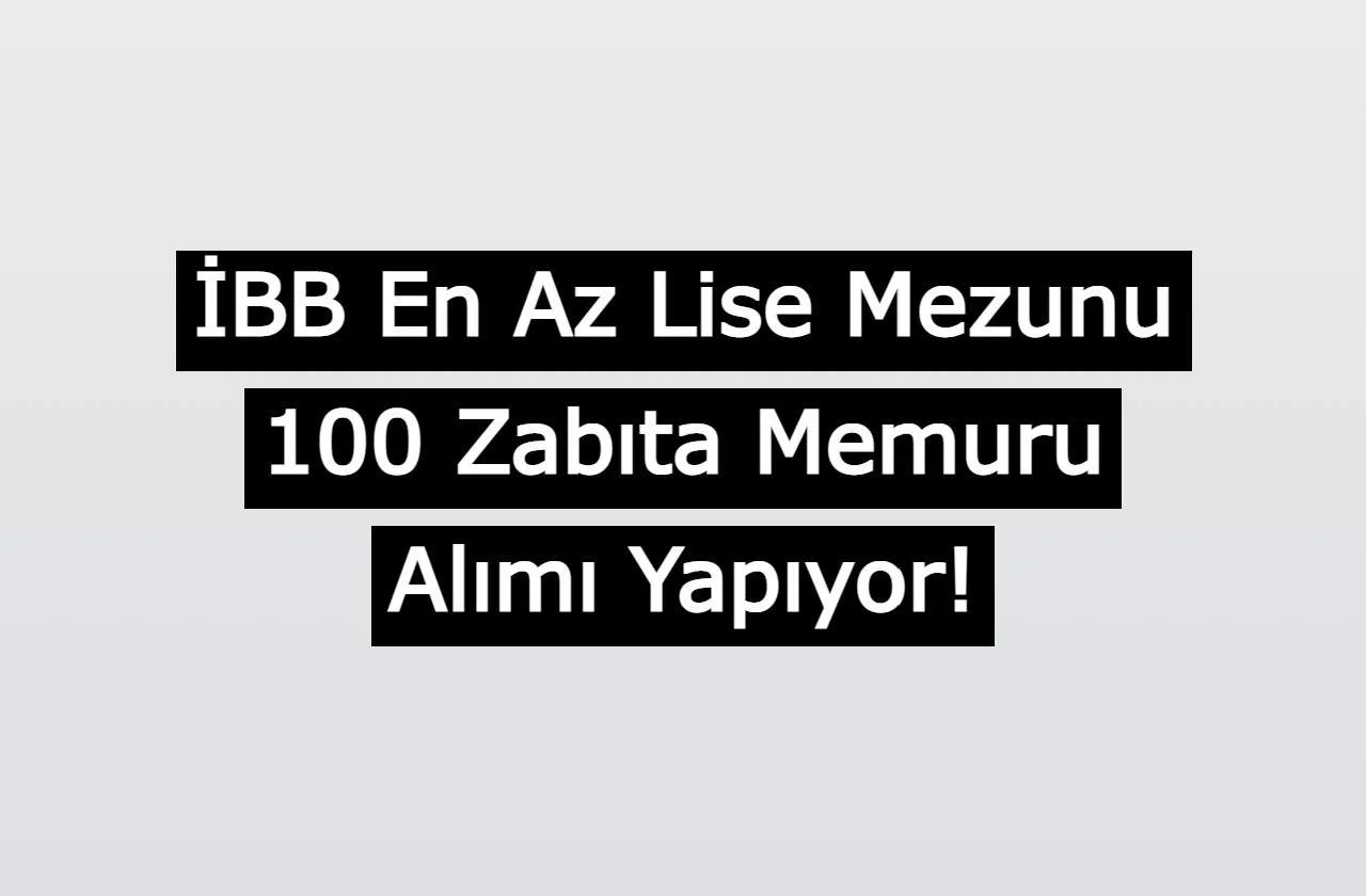 İBB En Az Lise Mezunu 100 Zabıta Memuru Alımı Yapıyor!