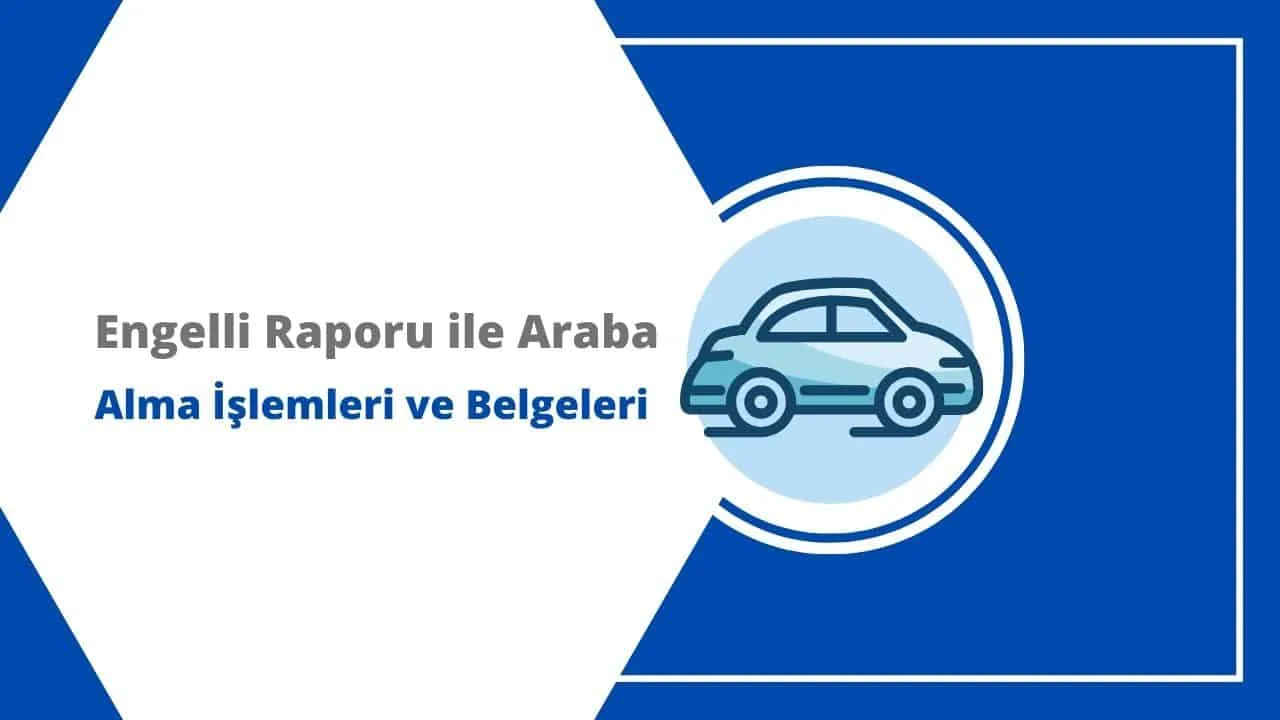 Engelli Raporu ile Araç Alma İşlemleri ve Gerekli Belgeler (2025)
