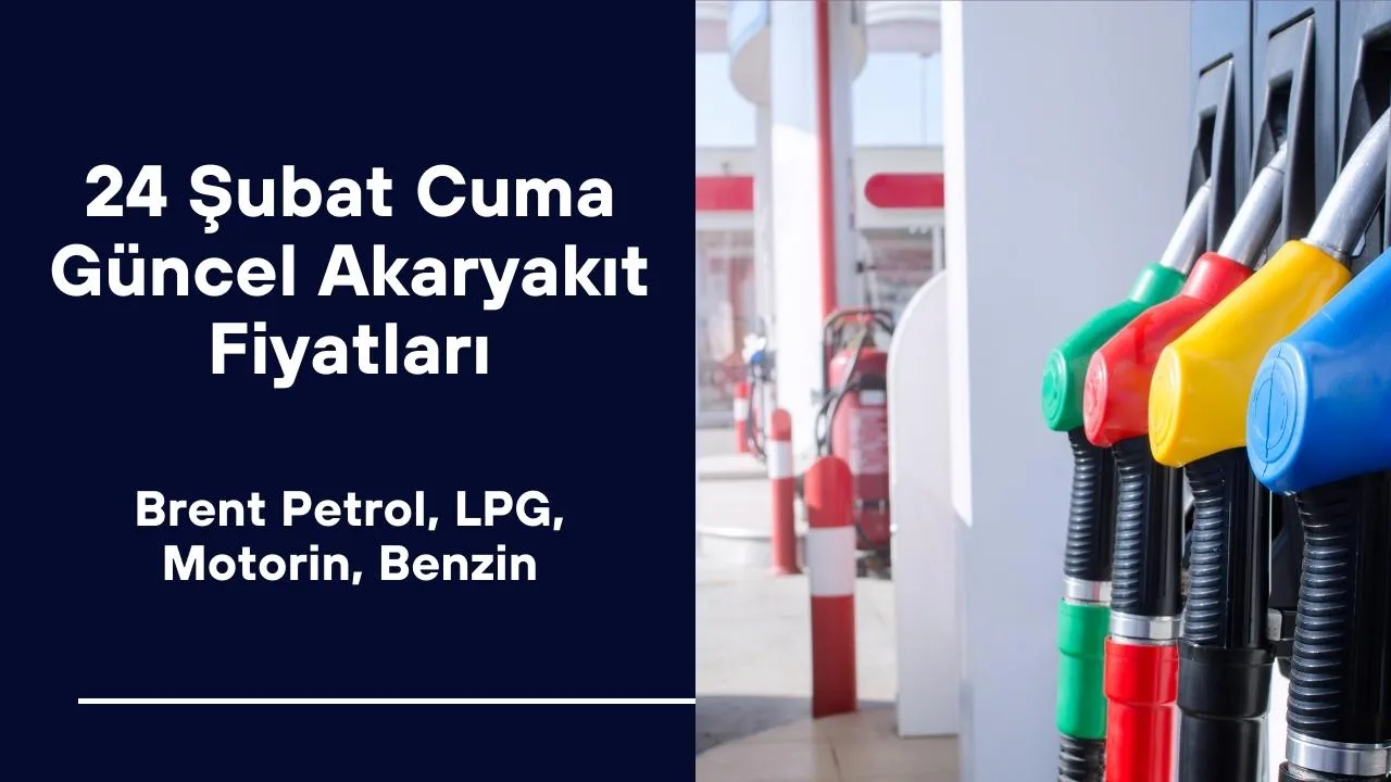24 Şubat Cuma Güncel Akaryakıt Fiyatları Ne Kadar Oldu? Brent Petrol, LPG, Motorin, Benzin