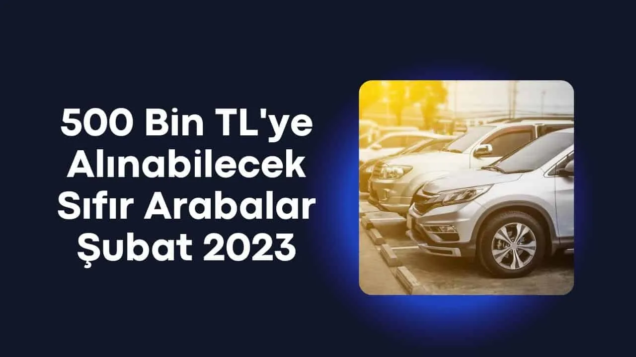 Şubat Ayında Otomobil Almak İsteyenlere 500 Bin TL'ye Alınabilecek Sıfır Arabalar