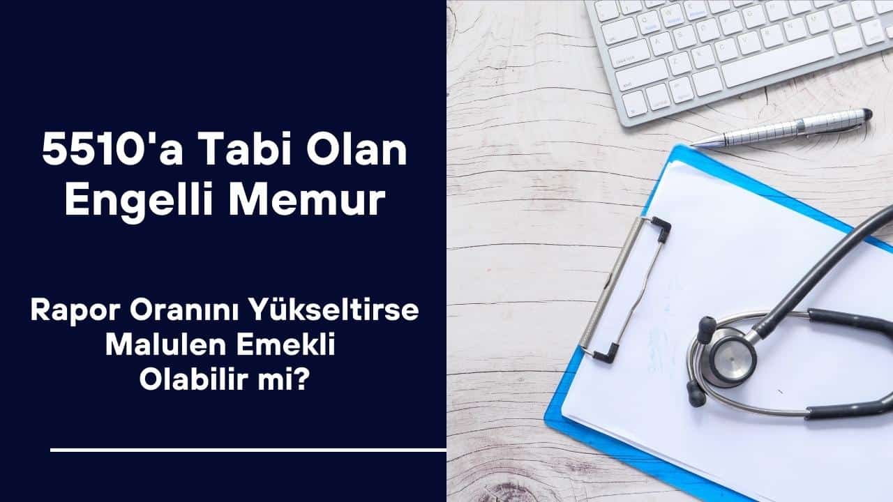5510 Kanuna Tabi Olan Engelli Memur, Rapor Oranını Yükseltirse Malulen Emekli Olabilir mi?