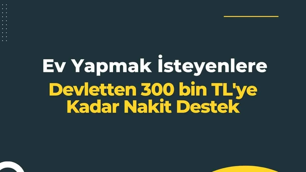 Ev Yapmak İsteyenlere Devletten 300 bin TL'ye Kadar Nakit Destek