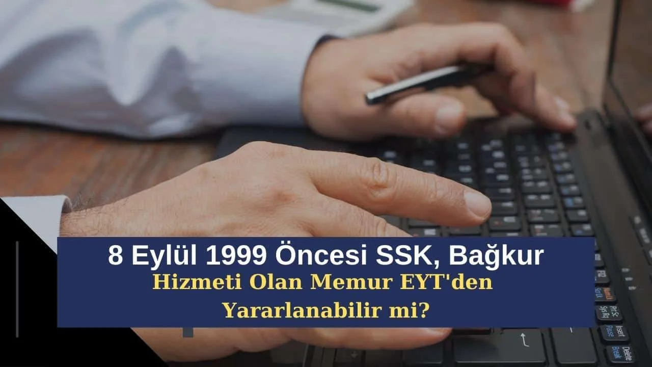 8 Eylül 1999 Öncesi SSK, Bağkur Hizmeti Olan Memur EYT'den Yararlanabilir mi?