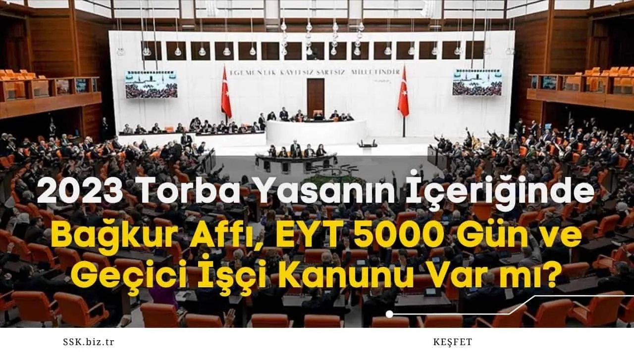 2023 Torba Yasanın İçeriğinde Bağkur Affı, EYT 5000 Gün ve Geçici İşçi Kanunu Var mı?