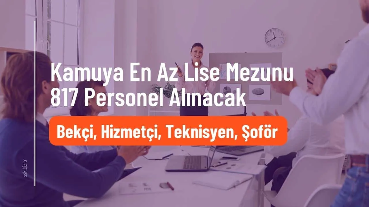 Kamuya En Az Lise Mezunu 817 Personel Alınacak! Bekçi, Hizmetçi, Teknisyen, Şoför