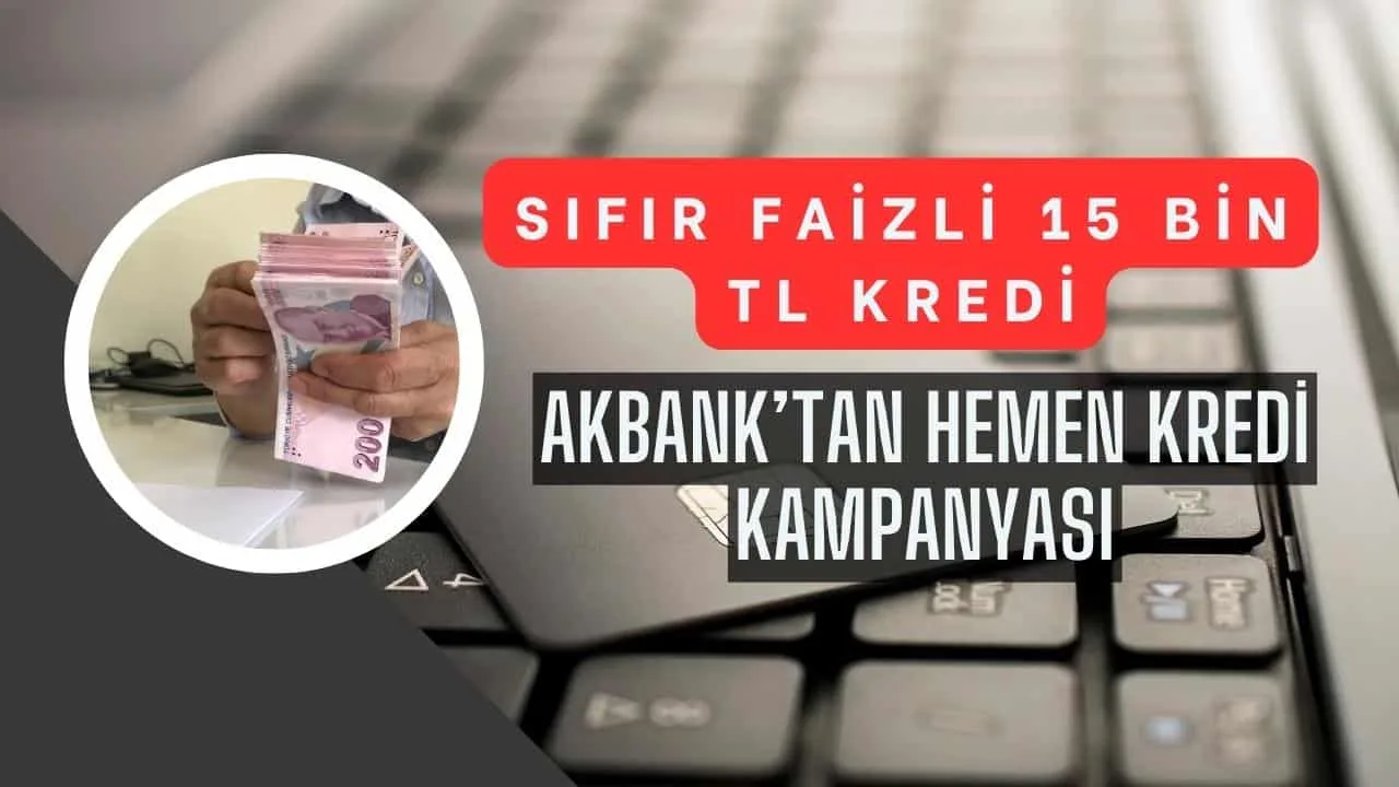 Acil Nakit İhtaçlarına Akbank'tan Sıfır Faizli 15 Bin TL Hemen Kredi