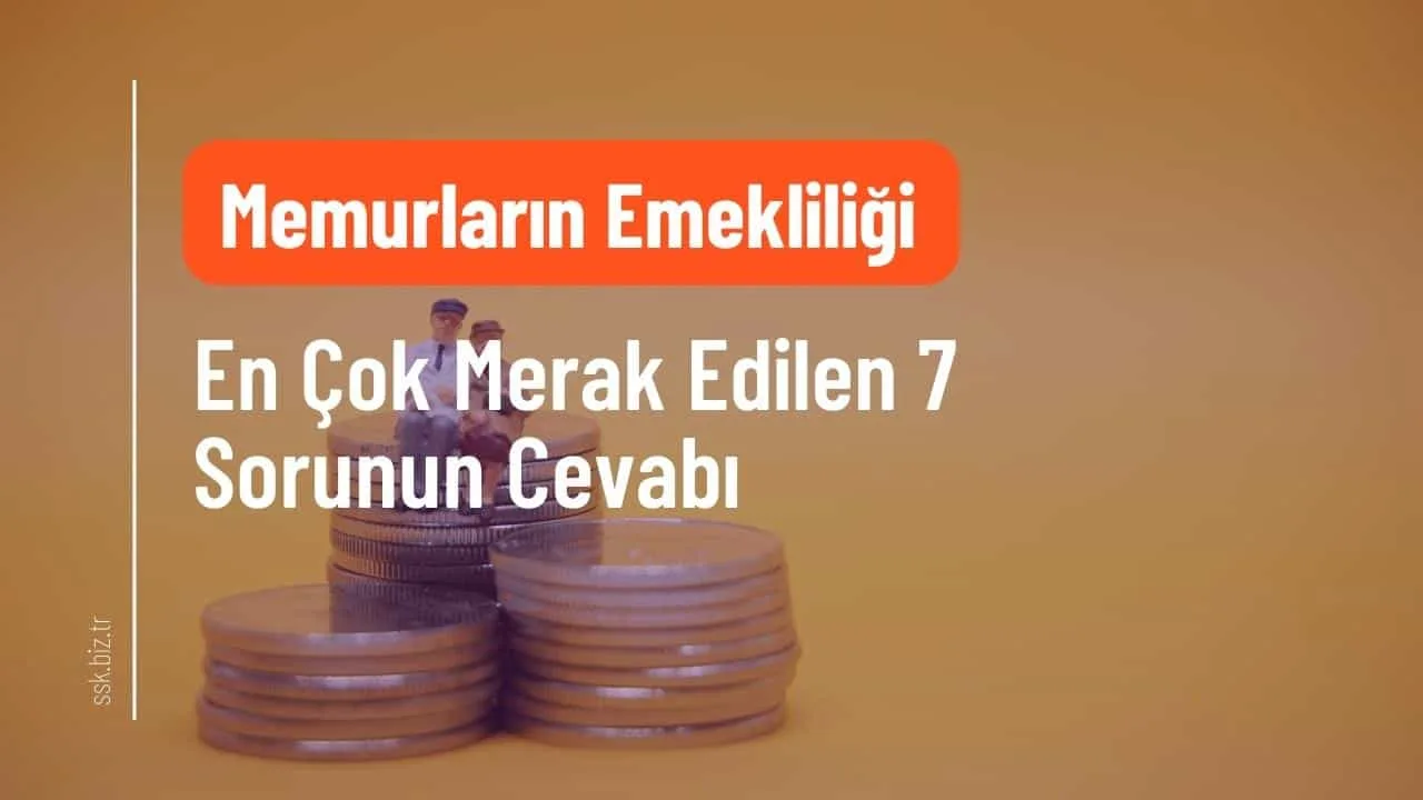 Emeklilik Sürecinde Memurların En Çok Merak Ettiği 7 Sorunun Cevabı