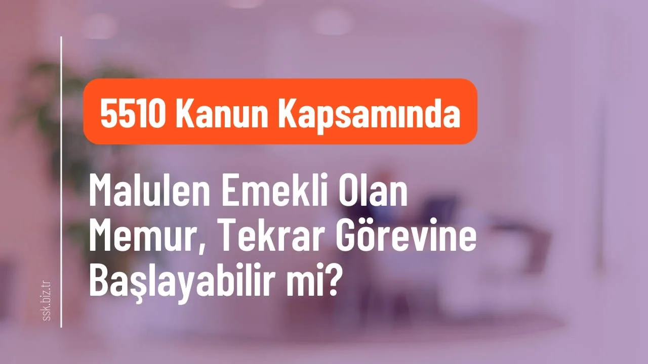 5510 Kapsamında Malulen Emekli Olan Memur Tekrar Görevine Başlayabilir mi?