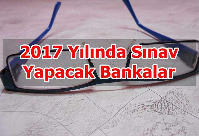 2017 yilinda sinav yapacak bankalar