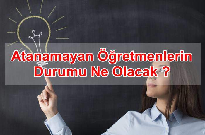 atanamayan ogretmenlerin durumu ne olacak