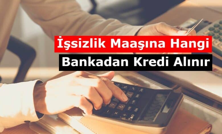 issizlik maasina kredi veren bankalarin listesi
