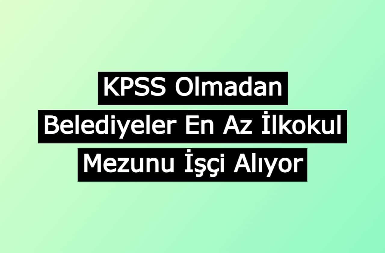 belediyeler kpss olmadan ilkokul mezunu personel aliyor