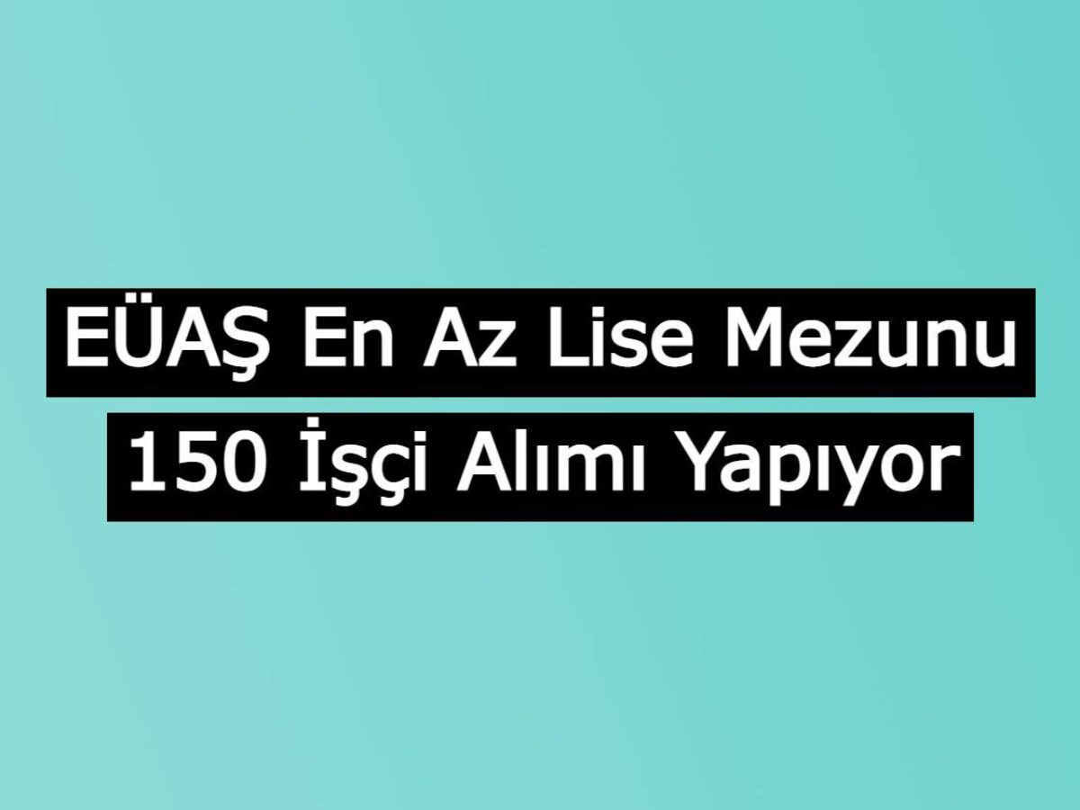 Euas En Az Lise Mezunu 150 Isci Alimi Yapiyor Basvurular Basladi