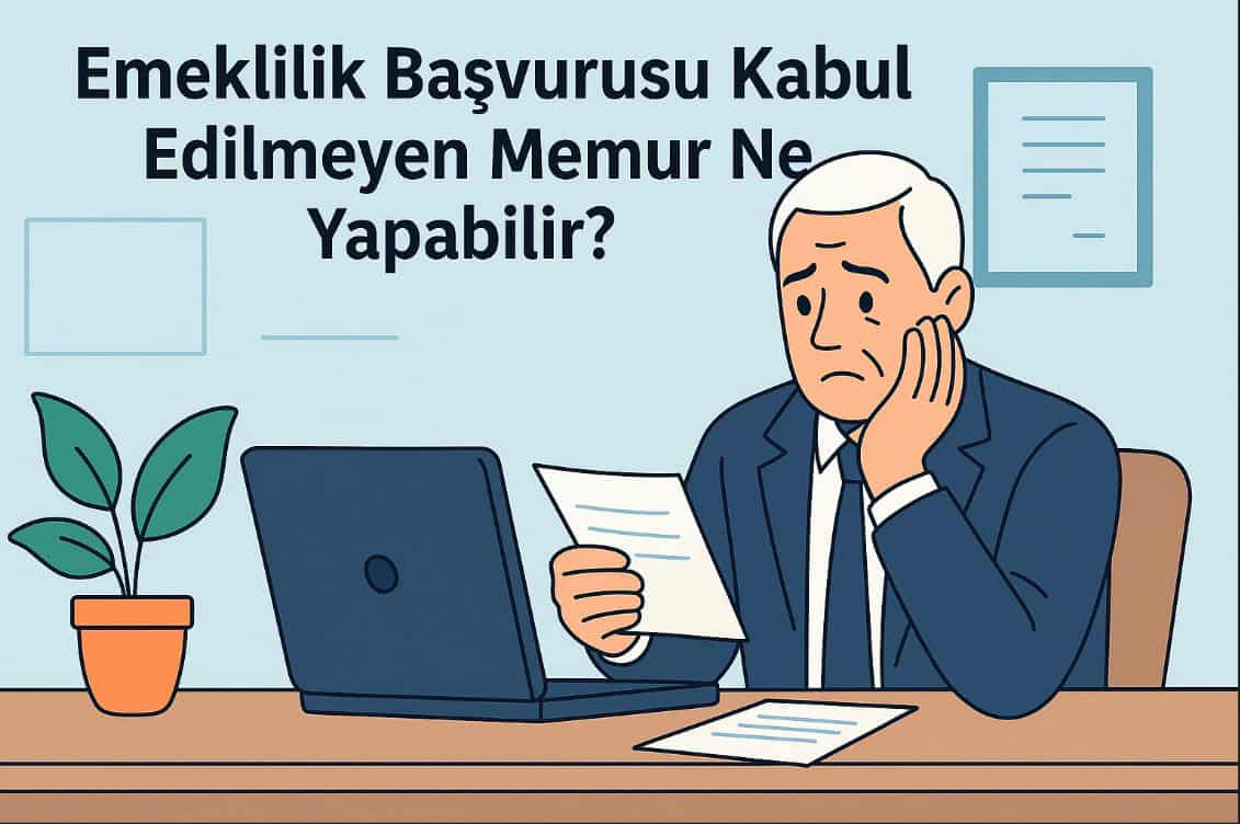 Emeklilik Başvurusu Kabul Edilmeyen Memur Ne Yapabilir