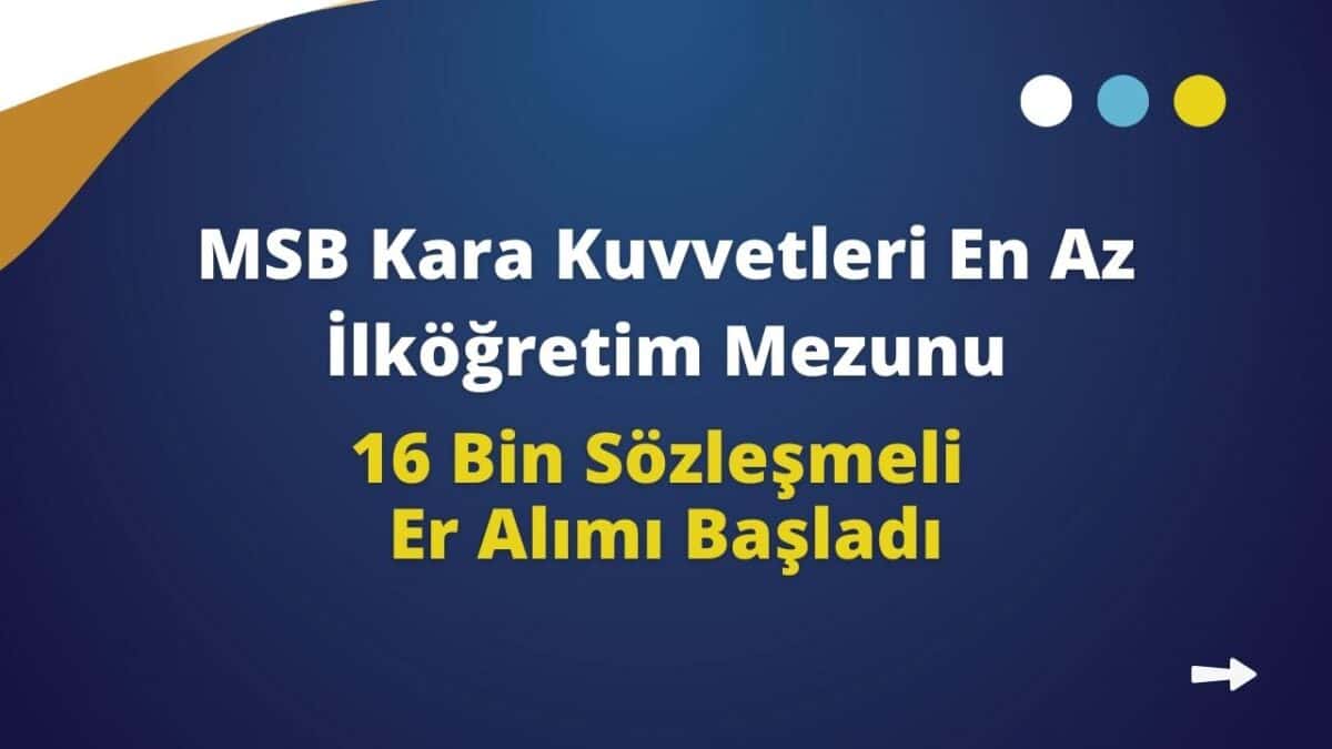 MSB Kara Kuvvetleri En Az İlköğretim Mezunu 16 Bin Sözleşmeli Er Alımı Başladı