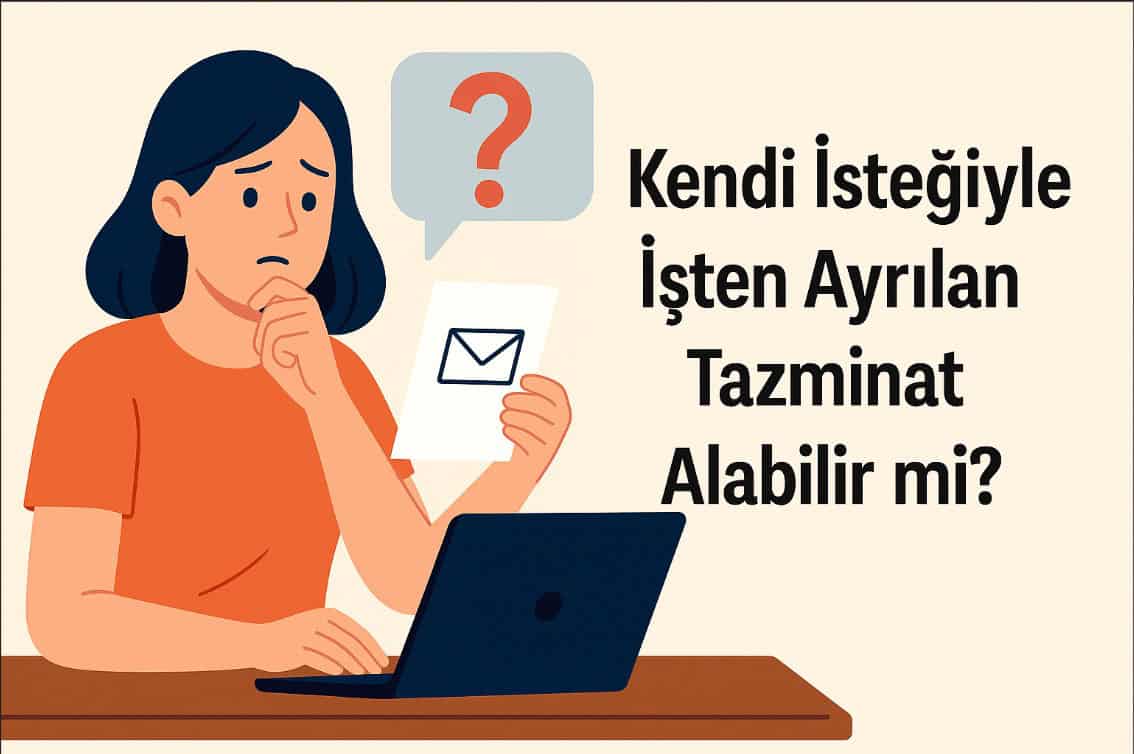 Kendi İsteğiyle İşten Ayrılan Tazminat Alabilir mi